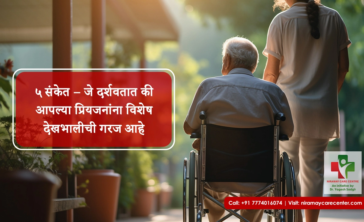 ५ संकेत – जे दर्शवतात की आपल्या प्रियजनांना विशेष देखभालीची गरज आहे